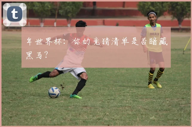 年世界杯：你的竞猜清单是否暗藏黑马？
